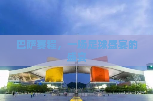 巴萨赛程，一场足球盛宴的盛宴