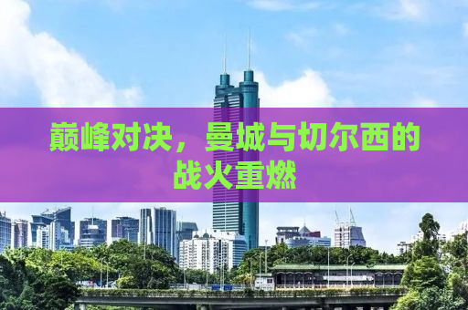 巅峰对决，曼城与切尔西的战火重燃