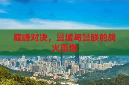 巅峰对决，曼城与曼联的战火重燃