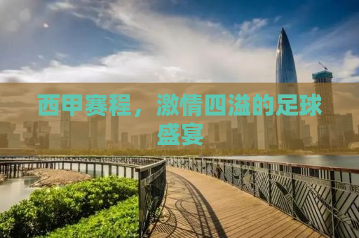 西甲赛程，激情四溢的足球盛宴