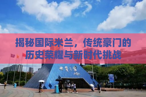 揭秘国际米兰，传统豪门的历史荣耀与新时代挑战