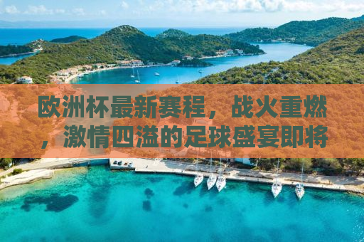 欧洲杯最新赛程，战火重燃，激情四溢的足球盛宴即将上演！