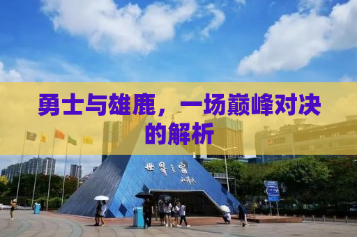 勇士与雄鹿，一场巅峰对决的解析