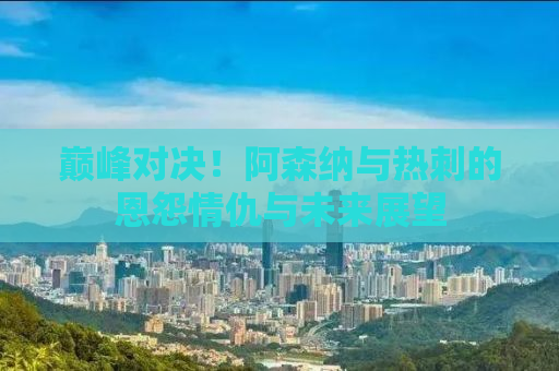 巅峰对决！阿森纳与热刺的恩怨情仇与未来展望