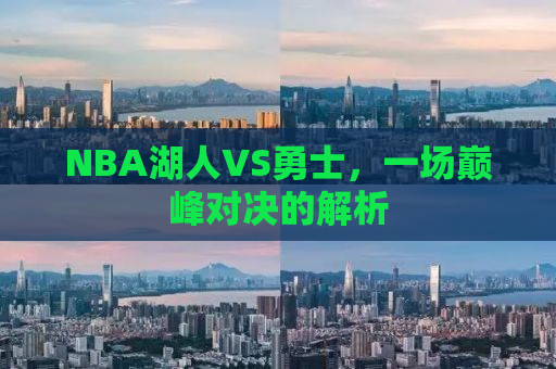 NBA湖人VS勇士，一场巅峰对决的解析