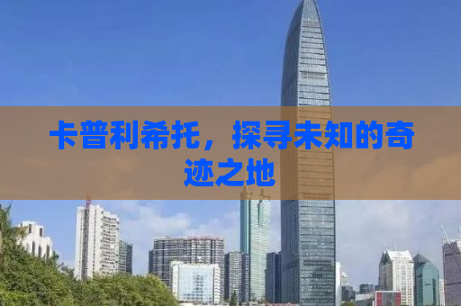 卡普利希托，探寻未知的奇迹之地