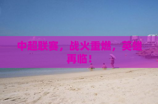 中超联赛，战火重燃，英雄再临！