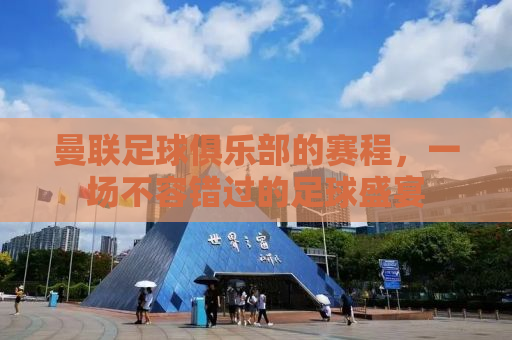 曼联足球俱乐部的赛程，一场不容错过的足球盛宴
