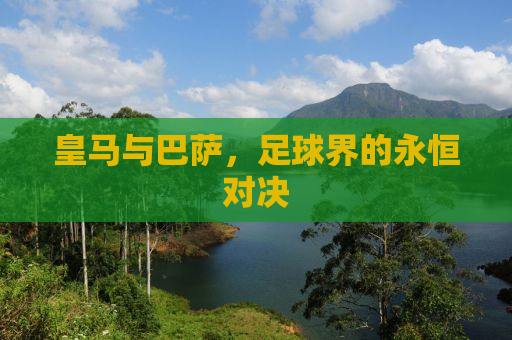 皇马与巴萨，足球界的永恒对决