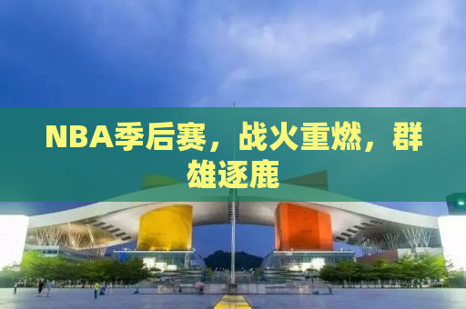NBA季后赛，战火重燃，群雄逐鹿