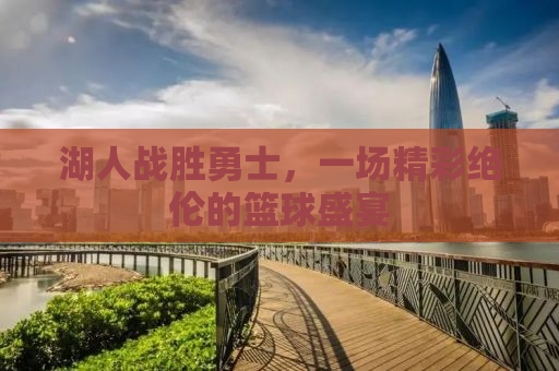 湖人战胜勇士，一场精彩绝伦的篮球盛宴