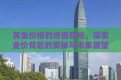 黄金价格的终极目标，探索金价背后的奥秘与未来展望