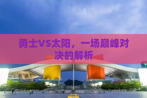 勇士VS太阳，一场巅峰对决的解析