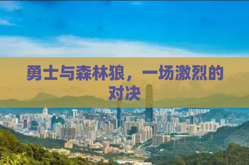 勇士与森林狼，一场激烈的对决