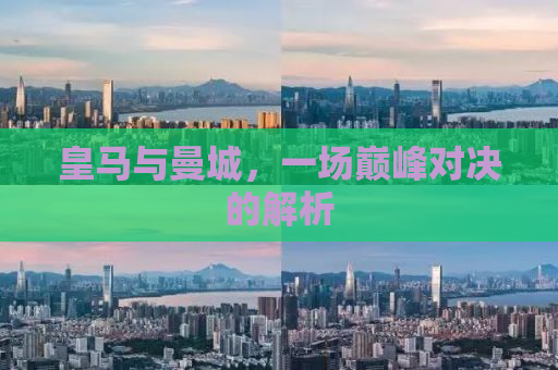 皇马与曼城，一场巅峰对决的解析
