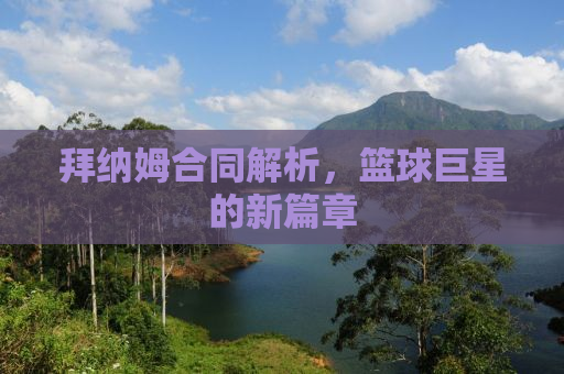 拜纳姆合同解析，篮球巨星的新篇章