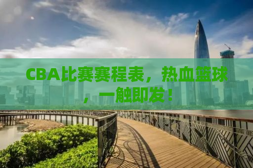 CBA比赛赛程表，热血篮球，一触即发！