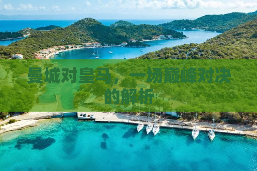 曼城对皇马，一场巅峰对决的解析