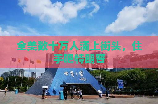 全美数十万人涌上街头，住手吧特朗普