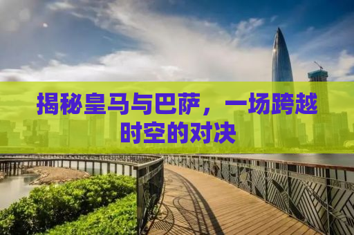 揭秘皇马与巴萨，一场跨越时空的对决