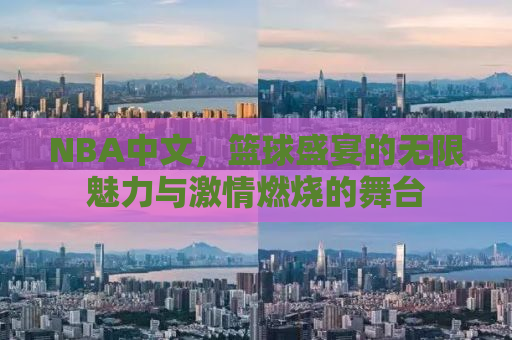 NBA中文，篮球盛宴的无限魅力与激情燃烧的舞台