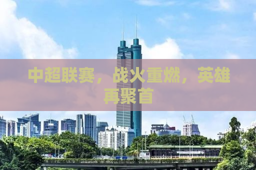 中超联赛，战火重燃，英雄再聚首