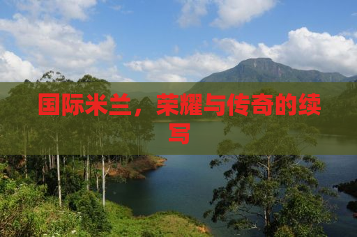 国际米兰，荣耀与传奇的续写