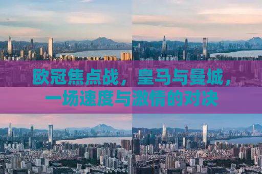 欧冠焦点战，皇马与曼城，一场速度与激情的对决