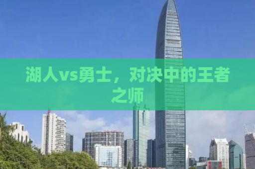 湖人vs勇士，对决中的王者之师