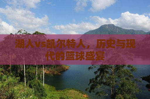 湖人vs凯尔特人，历史与现代的篮球盛宴