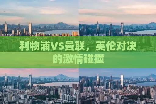 利物浦VS曼联，英伦对决的激情碰撞