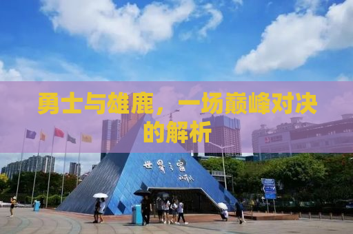 勇士与雄鹿，一场巅峰对决的解析
