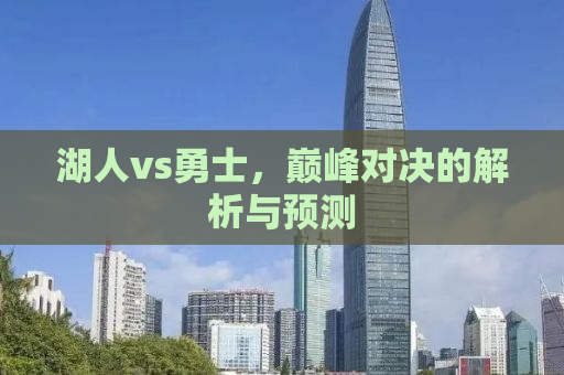 湖人vs勇士，巅峰对决的解析与预测