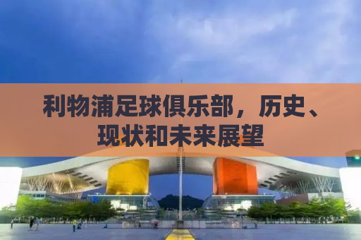 利物浦足球俱乐部，历史、现状和未来展望