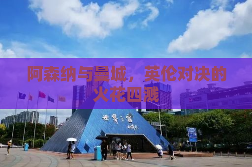 阿森纳与曼城，英伦对决的火花四溅