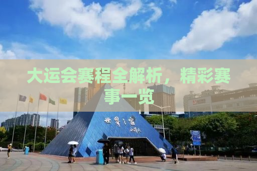 大运会赛程全解析，精彩赛事一览