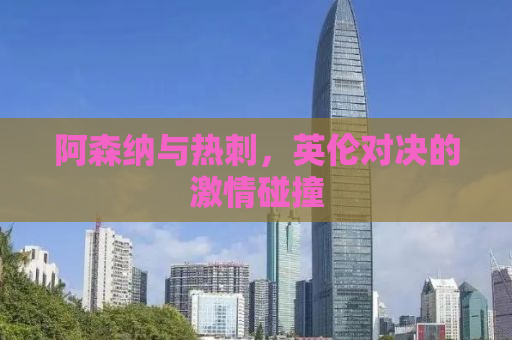 阿森纳与热刺，英伦对决的激情碰撞
