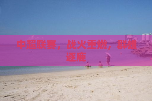 中超联赛，战火重燃，群雄逐鹿