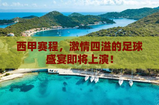 西甲赛程，激情四溢的足球盛宴即将上演！