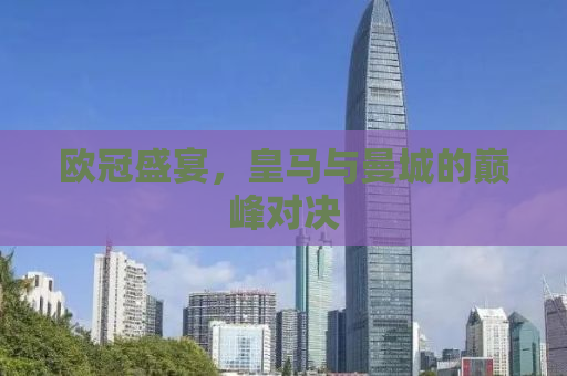 欧冠盛宴，皇马与曼城的巅峰对决