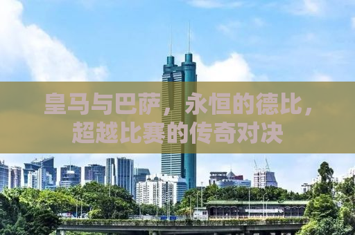 皇马与巴萨，永恒的德比，超越比赛的传奇对决