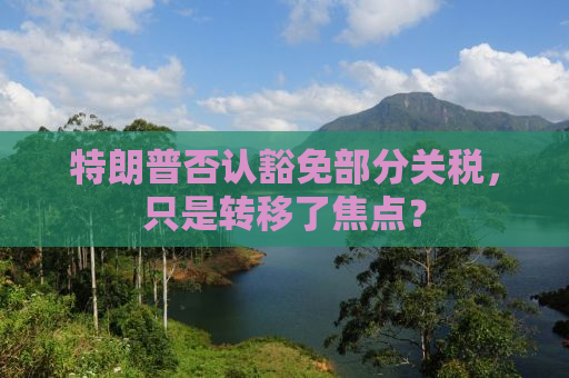 特朗普否认豁免部分关税，只是转移了焦点？