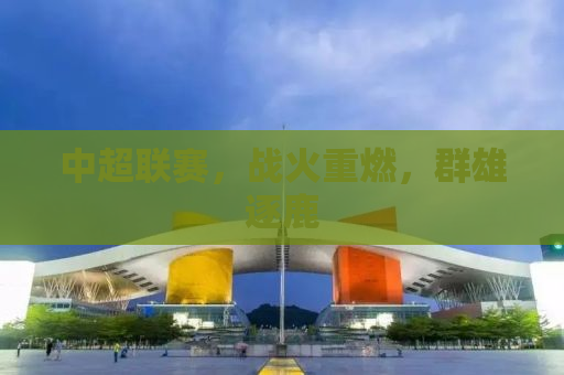 中超联赛，战火重燃，群雄逐鹿
