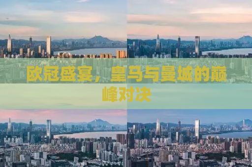 欧冠盛宴，皇马与曼城的巅峰对决