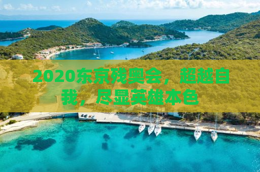 2020东京残奥会，超越自我，尽显英雄本色
