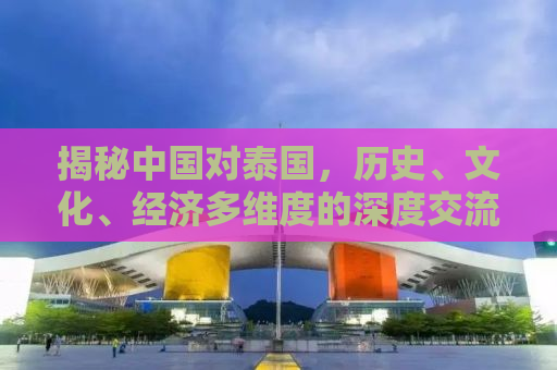 揭秘中国对泰国，历史、文化、经济多维度的深度交流（6月6日特别报道）