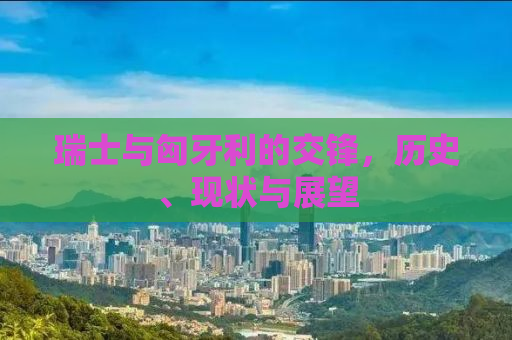 瑞士与匈牙利的交锋，历史、现状与展望