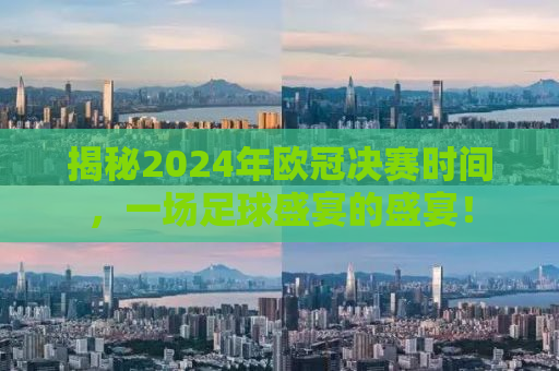 揭秘2024年欧冠决赛时间，一场足球盛宴的盛宴！