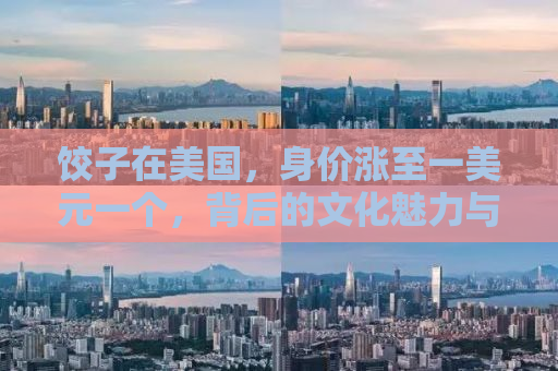 饺子在美国，身价涨至一美元一个，背后的文化魅力与商业考量