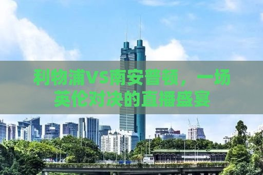 利物浦VS南安普顿，一场英伦对决的直播盛宴